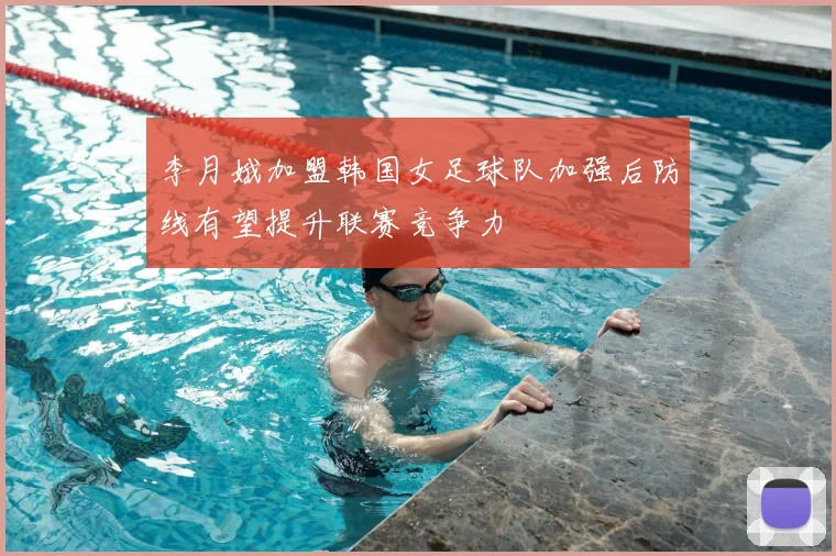 李月娥加盟韩国女足球队加强后防线有望提升联赛竞争力