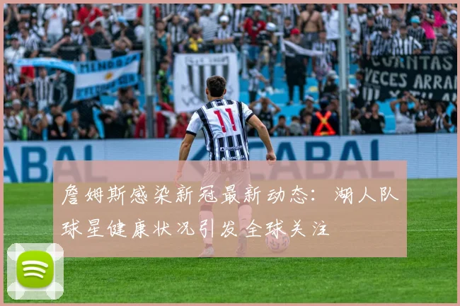 詹姆斯感染新冠最新动态：湖人队球星健康状况引发全球关注