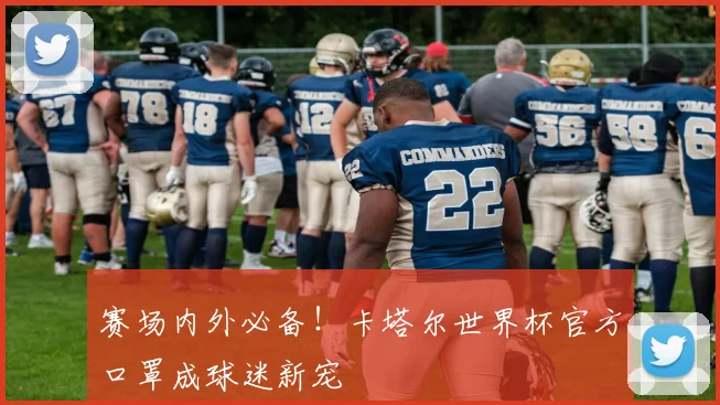 赛场内外必备！卡塔尔世界杯官方口罩成球迷新宠