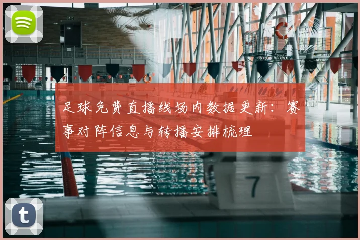 足球免费直播线场内数据更新：赛事对阵信息与转播安排梳理